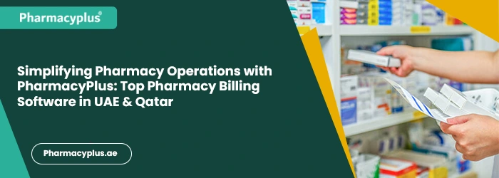 Simplifying Pharmacy Operations with PharmacyPlus: Top Pharmacy Billing Software in UAE & Qatar